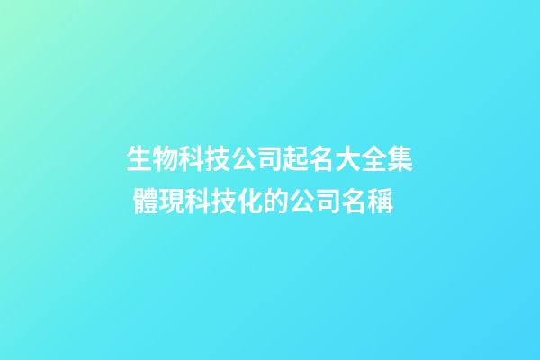 生物科技公司起名大全集 體現科技化的公司名稱-第1張-公司起名-玄機派